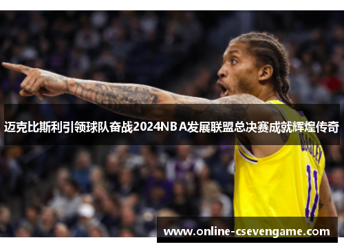 迈克比斯利引领球队奋战2024NBA发展联盟总决赛成就辉煌传奇