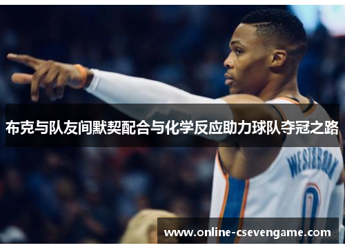 布克与队友间默契配合与化学反应助力球队夺冠之路