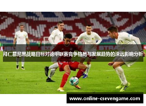 拜仁慕尼黑战略目标对德甲联赛竞争格局与发展趋势的深远影响分析
