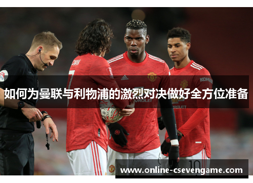 如何为曼联与利物浦的激烈对决做好全方位准备