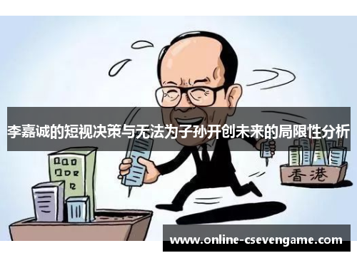 李嘉诚的短视决策与无法为子孙开创未来的局限性分析