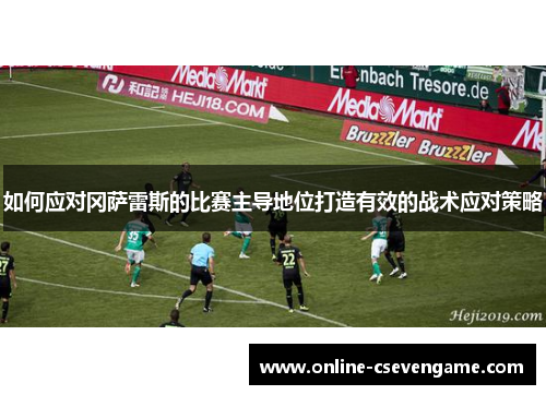 如何应对冈萨雷斯的比赛主导地位打造有效的战术应对策略