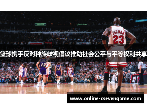 篮球携手反对种族歧视倡议推动社会公平与平等权利共享