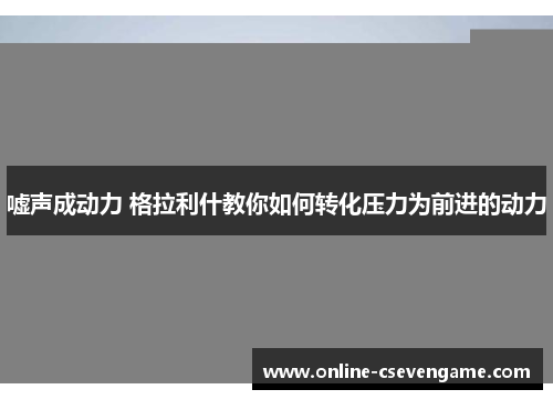 嘘声成动力 格拉利什教你如何转化压力为前进的动力