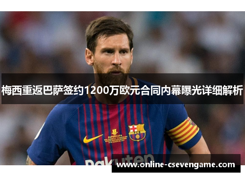 梅西重返巴萨签约1200万欧元合同内幕曝光详细解析