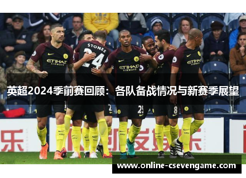 英超2024季前赛回顾：各队备战情况与新赛季展望