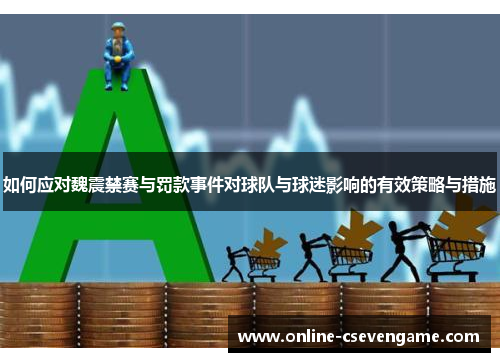 如何应对魏震禁赛与罚款事件对球队与球迷影响的有效策略与措施