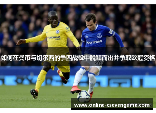 如何在曼市与切尔西的争四战役中脱颖而出并争取欧冠资格