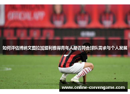 如何评估博纳文图拉加盟利雅得青年人是否符合球队需求与个人发展