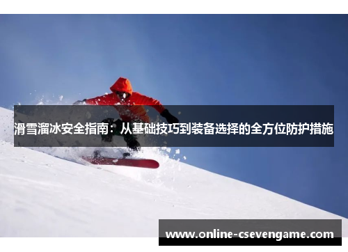 滑雪溜冰安全指南：从基础技巧到装备选择的全方位防护措施