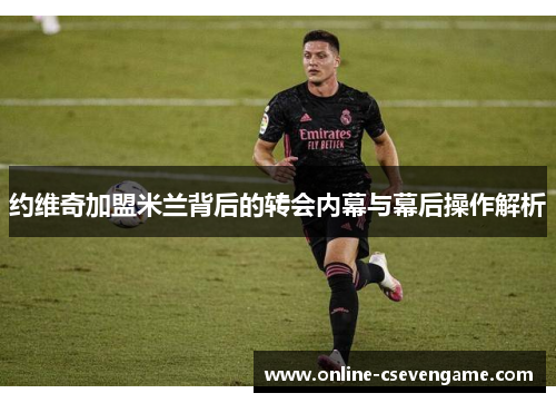 约维奇加盟米兰背后的转会内幕与幕后操作解析