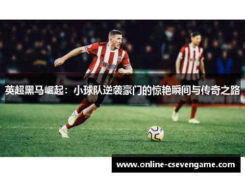 英超黑马崛起：小球队逆袭豪门的惊艳瞬间与传奇之路