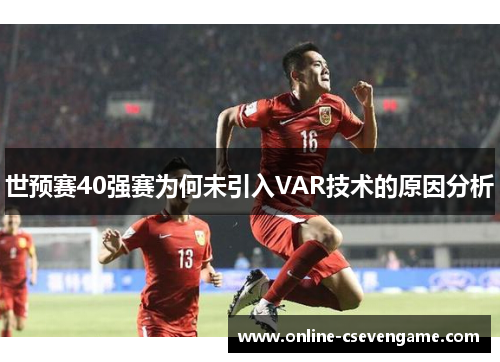 世预赛40强赛为何未引入VAR技术的原因分析