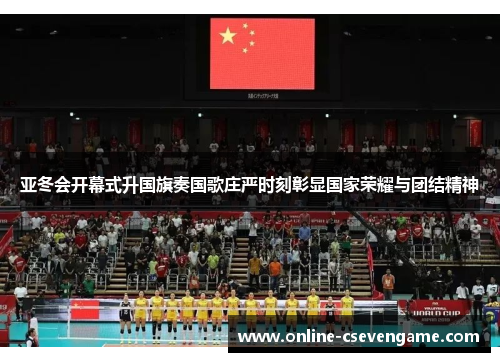 亚冬会开幕式升国旗奏国歌庄严时刻彰显国家荣耀与团结精神