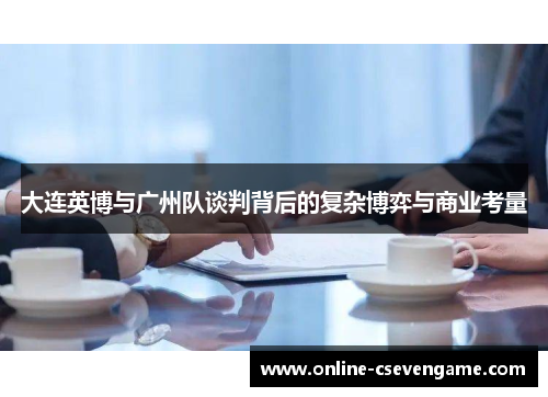 大连英博与广州队谈判背后的复杂博弈与商业考量