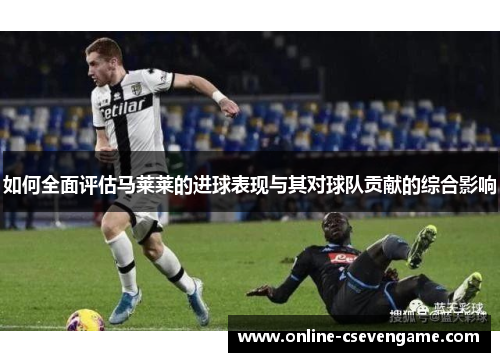 如何全面评估马莱莱的进球表现与其对球队贡献的综合影响