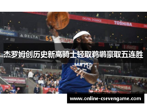 杰罗姆创历史新高骑士轻取鹈鹕豪取五连胜