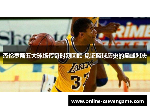杰伦罗斯五大球场传奇时刻回顾 见证篮球历史的巅峰对决
