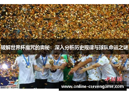破解世界杯魔咒的奥秘：深入分析历史规律与球队命运之谜