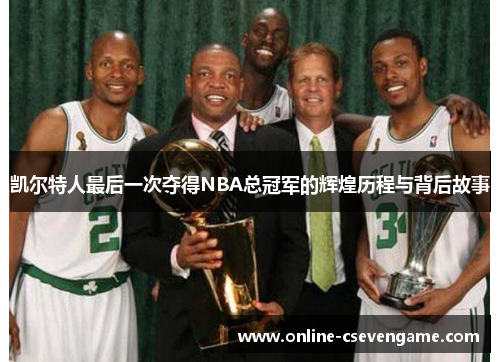 凯尔特人最后一次夺得NBA总冠军的辉煌历程与背后故事