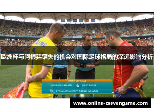欧洲杯与阿根廷错失的机会对国际足球格局的深远影响分析